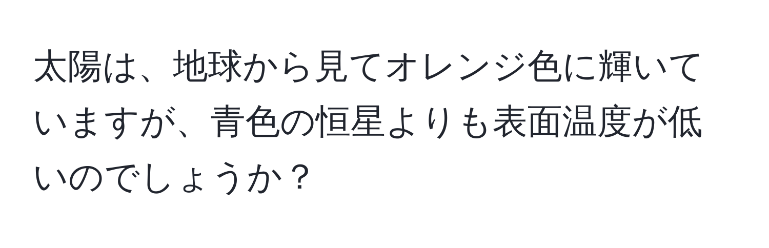 太陽は、地球から見てオレンジ色に輝いていますが、青色の恒星よりも表面温度が低いのでしょうか？