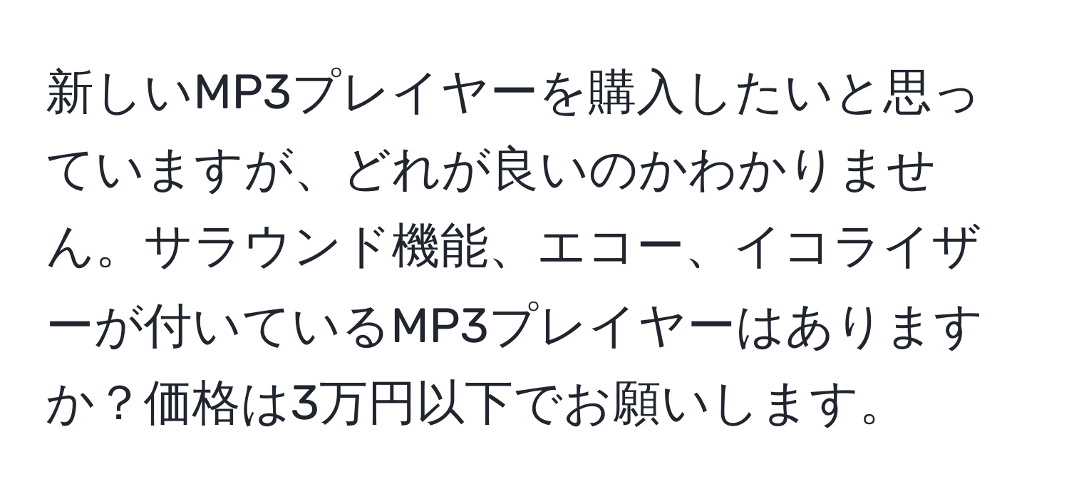 新しいMP3プレイヤーを購入したいと思っていますが、どれが良いのかわかりません。サラウンド機能、エコー、イコライザーが付いているMP3プレイヤーはありますか？価格は3万円以下でお願いします。