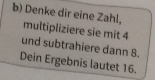 Denke dir eine Zahl, multipliziere sie mit 4
und subtrahiere dann 8. 
Dein Ergebnis lautet 16.