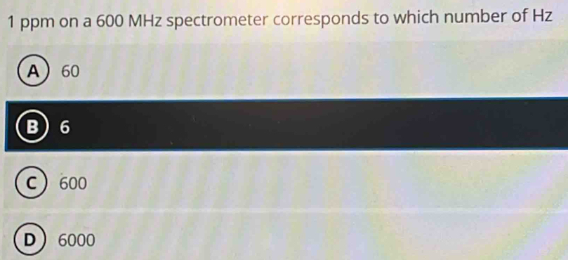 ppm on a 600 MHz spectrometer corresponds to which number of Hz
A 60
B 6
C 600
D 6000