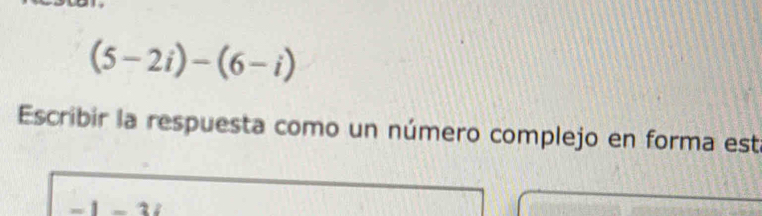 (5-2i)-(6-i)
Escribir la respuesta como un número complejo en forma est
-1-3i