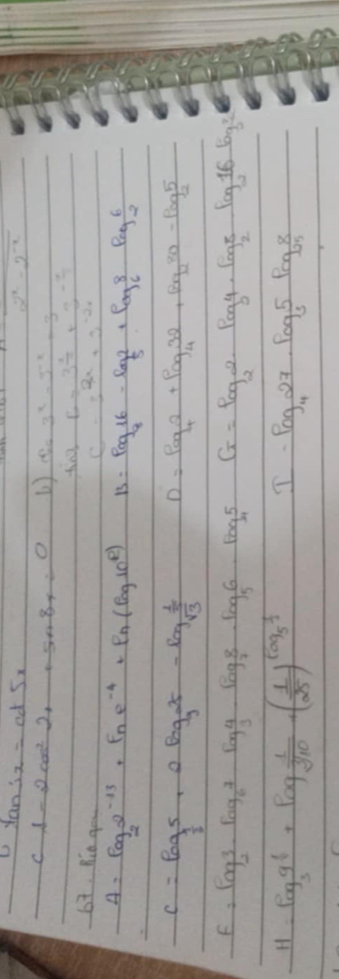 tan s_x=cd5x
overline 2^x-2^(-x)
C 1-2cos^22+sin 8x=0 S_63^x-3^(-x)=3
tin3-B=3^(frac x)2+3^(-frac x)2
b7. Rin gou
C=3^(2x)+3^(-2x)
A. Pogs^(-13)_2+Fne^(-4)+Pn(Pog10^R) B=log _816-log _82+log _68· log _26
C=log _ 1/3 5+2log _925-log _sqrt(3) 1/5  D=log _42+log _432+log _280-log _25
F=log _23· log _67· log _34· log _78· log _56· log _45 G=log _22· log _24· log _28· log _216 6g^2
H=log _39^(frac 1)6+log  1/sqrt[3](10) +( 1/25 )^log _5 1/3 
I-log _427· log _35· log _258