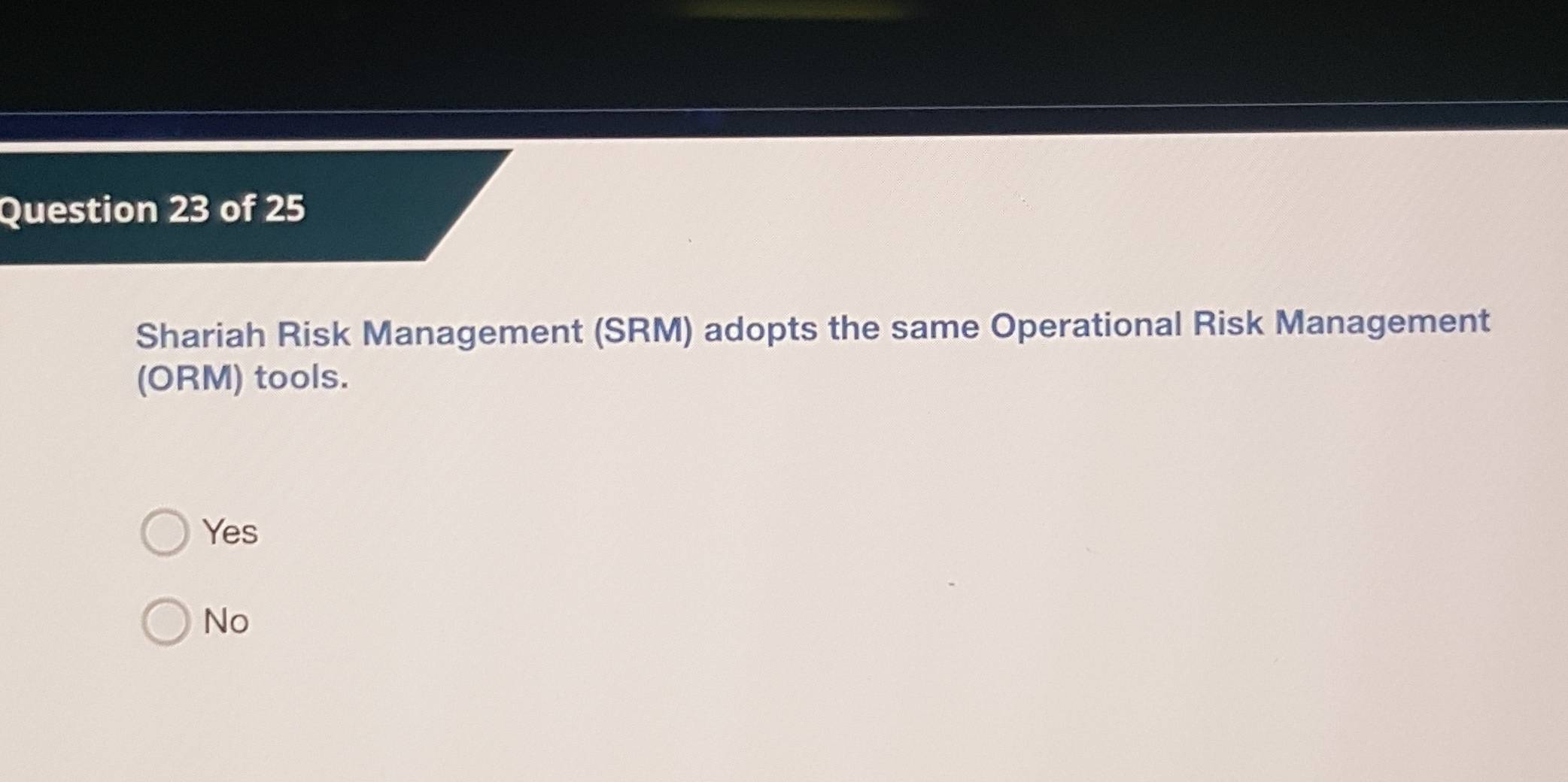 Shariah Risk Management (SRM) adopts the same Operational Risk Management
(ORM) tools.
Yes
No