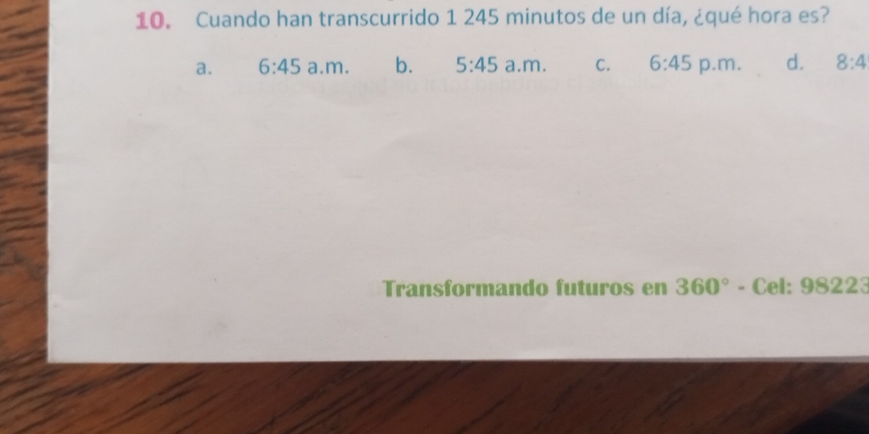 Cuando han transcurrido 1 245 minutos de un día, ¿qué hora es?
a. 6:45 a.m. b. 5:45 a.m. C. 6:45 p.m. d. 8:4
Transformando futuros en 360° - Cel: 98 22