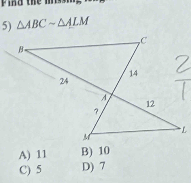 Find the missing
5) △ ABCsim △ ALM
A) 11 B) 10
C) 5
D) 7