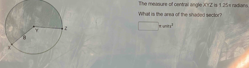 The measure of central angle XYZ is 1.25π radians 
What is the area of the shaded sector?
□ π units^2