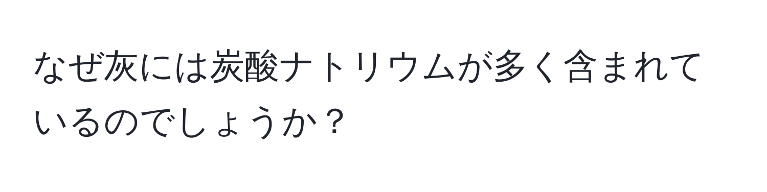 なぜ灰には炭酸ナトリウムが多く含まれているのでしょうか？