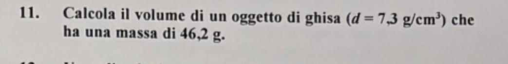 Calcola il volume di un oggetto di ghisa (d=7,3g/cm^3) che 
ha una massa di 46,2 g.