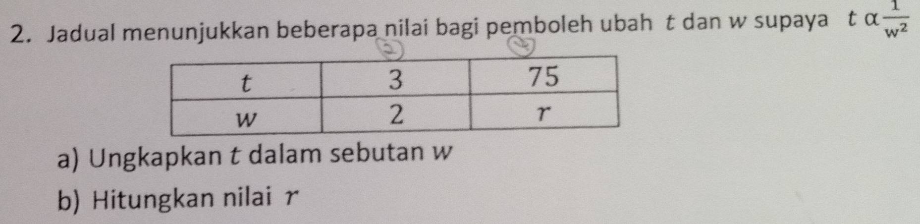 Jadual menunjukkan beberapa nilai bagi pemboleh ubah t dan w supaya talpha  1/w^2 
a) Ungkapkan t dalam sebutan w
b) Hitungkan nilai r