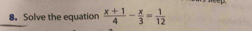 eep. 
8. Solve the equation  (x+1)/4 - x/3 = 1/12 