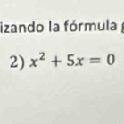 izando la fórmula 
2) x^2+5x=0