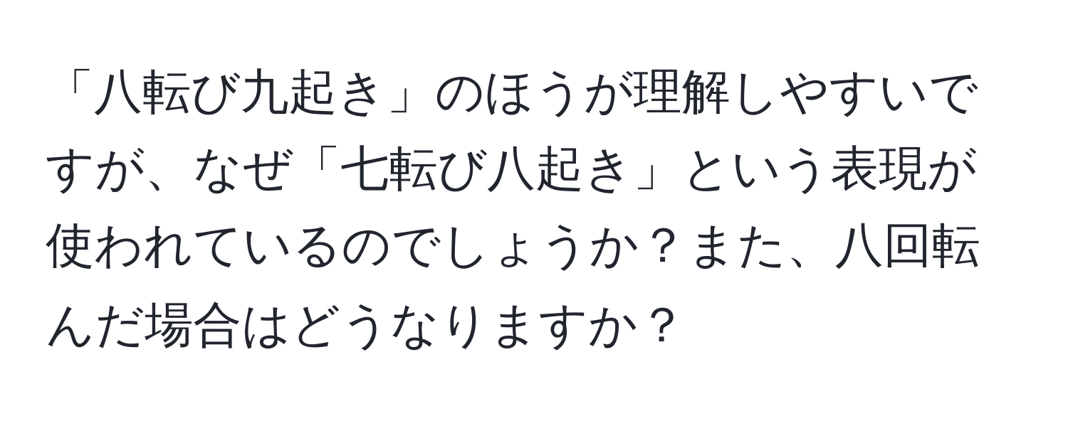 「八転び九起き」のほうが理解しやすいですが、なぜ「七転び八起き」という表現が使われているのでしょうか？また、八回転んだ場合はどうなりますか？