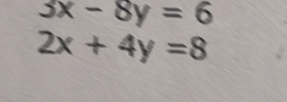 3x-8y=6
2x+4y=8