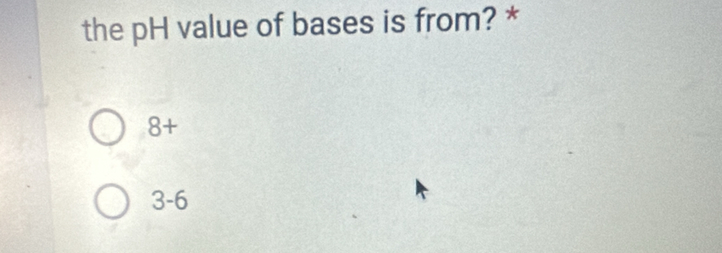 the pH value of bases is from? *
8+
3-6