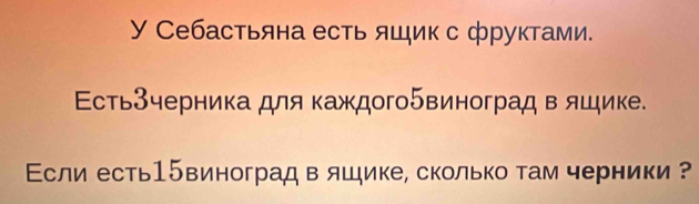 γ Себастьяна есть ящик с фруктами. 
Εсть3черника для каждого5виноград в яшике. 
ссли есть1бвиноградв яшике, сколько там черники ?