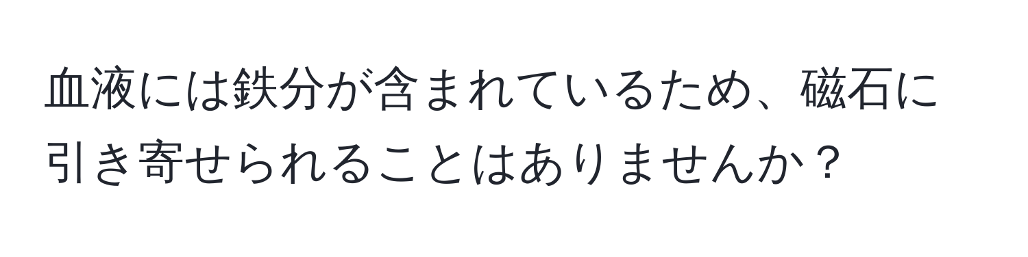 血液には鉄分が含まれているため、磁石に引き寄せられることはありませんか？