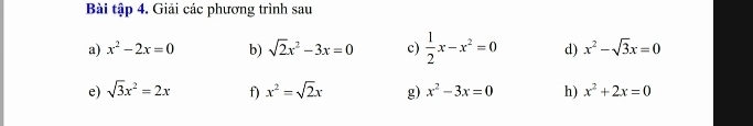 Bài tập 4. Giải các phương trình sau 
a) x^2-2x=0 b) sqrt(2)x^2-3x=0 c)  1/2 x-x^2=0 d) x^2-sqrt(3)x=0
e) sqrt(3)x^2=2x f) x^2=sqrt(2)x g) x^2-3x=0 h) x^2+2x=0