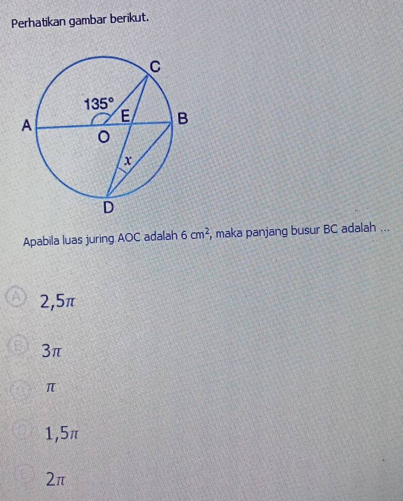 Perhatikan gambar berikut.
Apabila luas juring AOC adalah 6cm^2 , maka panjang busur BC adalah ...
2,5π
3π
π
1,5π
2π