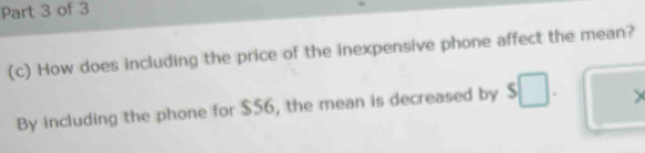 How does including the price of the inexpensive phone affect the mean? 
By including the phone for $56, the mean is decreased by 5 v ×