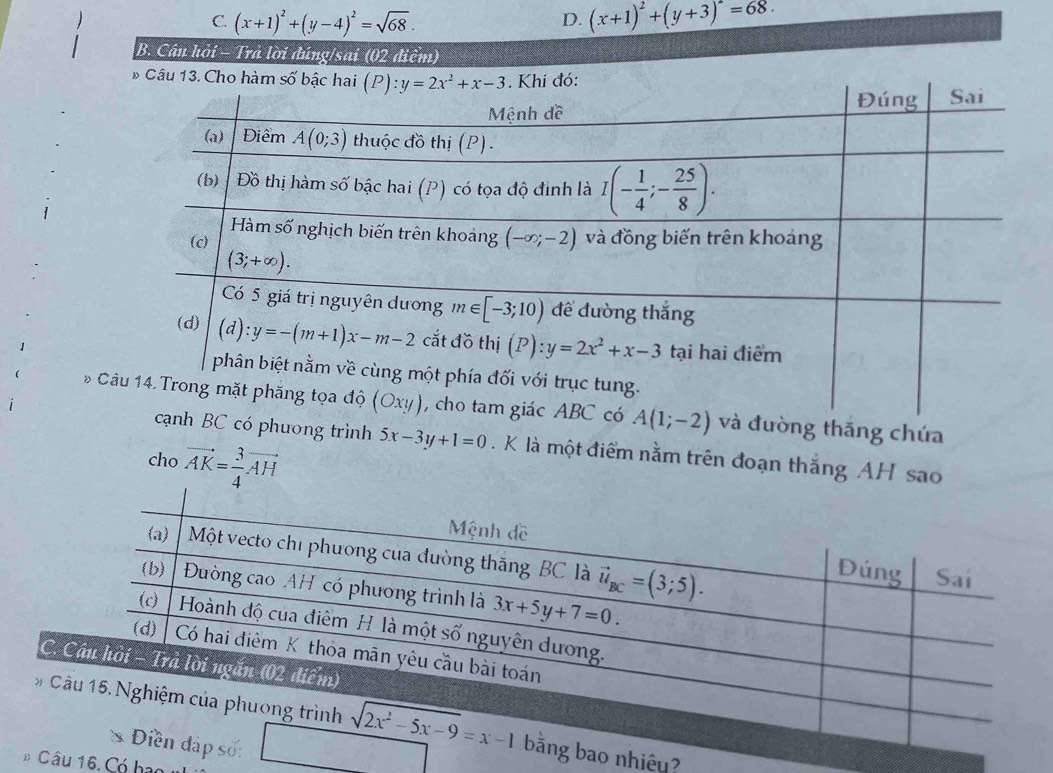 C. (x+1)^2+(y-4)^2=sqrt(68).
D. (x+1)^2+(y+3)^2=68.
B. Câu hỏi - Trả lời đúng/sai (02 điểm)
* Câu 13. Cho
* C A(1;-2) và đường thăng chứa
nh BC có phương trình 5x-3y+1=0. K là một điểm nằm trên đoạn thắng AH sao
cho vector AK= 3/4 vector AH
C
#  nhiêu?
6 Câu 16. Có hạo