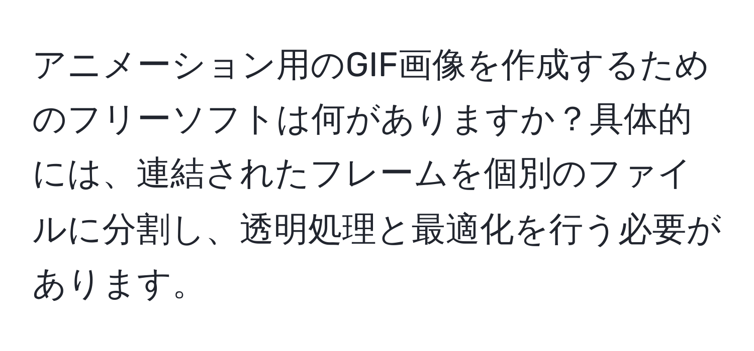 アニメーション用のGIF画像を作成するためのフリーソフトは何がありますか？具体的には、連結されたフレームを個別のファイルに分割し、透明処理と最適化を行う必要があります。