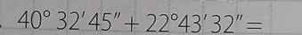 40°32'45''+22°43'32''=