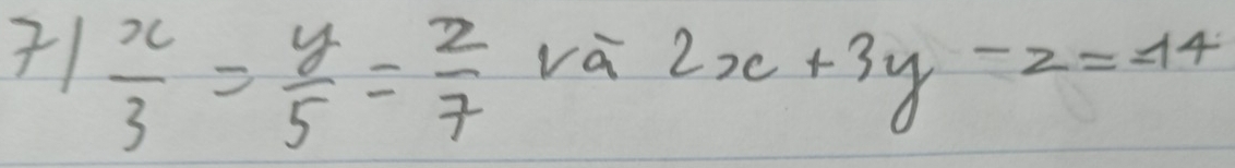 71 x/3 = y/5 = z/7  va
2x+3y-z=14