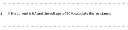 If the current is 6 A and the voltage is 420 V, calculate the resistance.