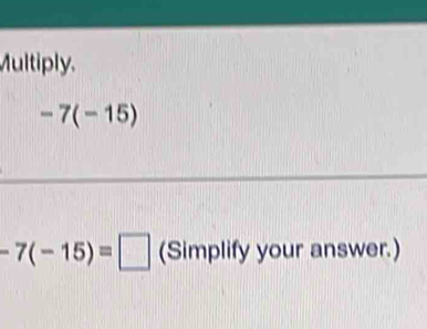 Multiply.
-7(-15)
-7(-15)=□ (Simplify your answer.)