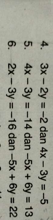 3x-2y=-2 dan 4x-3y=-5
5. 4x-3y=-14 dan -5x+6y=13
6. 2x-3y=-16 dan -5x+6y=22