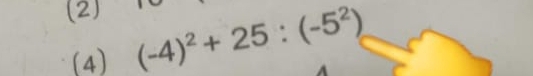 (2) (-4)^2+25:(-5^2)
(4)