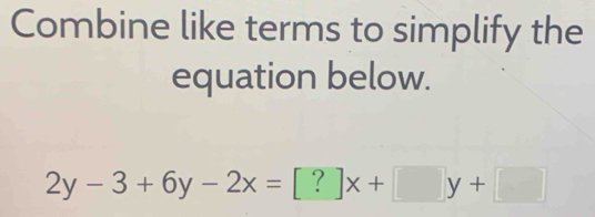 Combine like terms to simplify the 
equation below.
2y-3+6y-2x=[?]x+[y+]