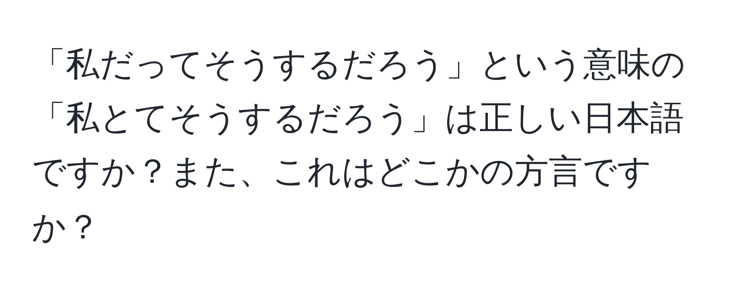 「私だってそうするだろう」という意味の「私とてそうするだろう」は正しい日本語ですか？また、これはどこかの方言ですか？