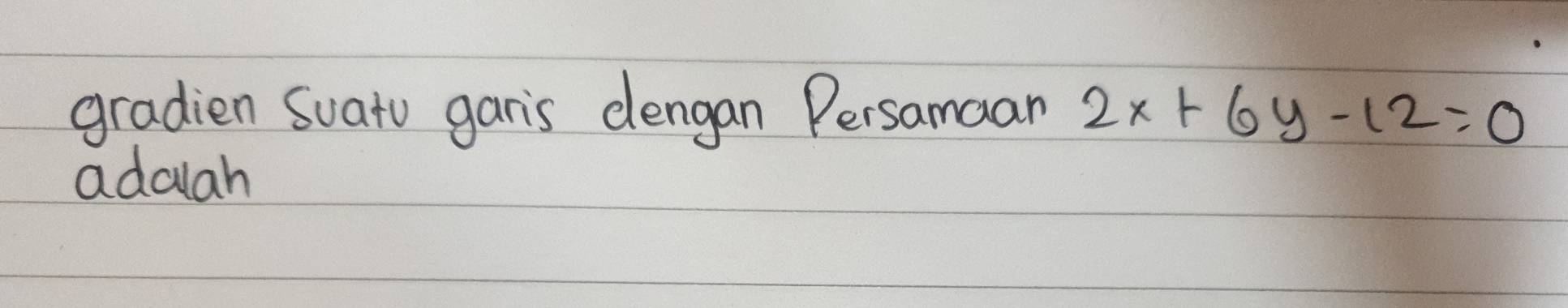 gradien suato garis dengan Persamaan 2x+6y-12=0
adalah