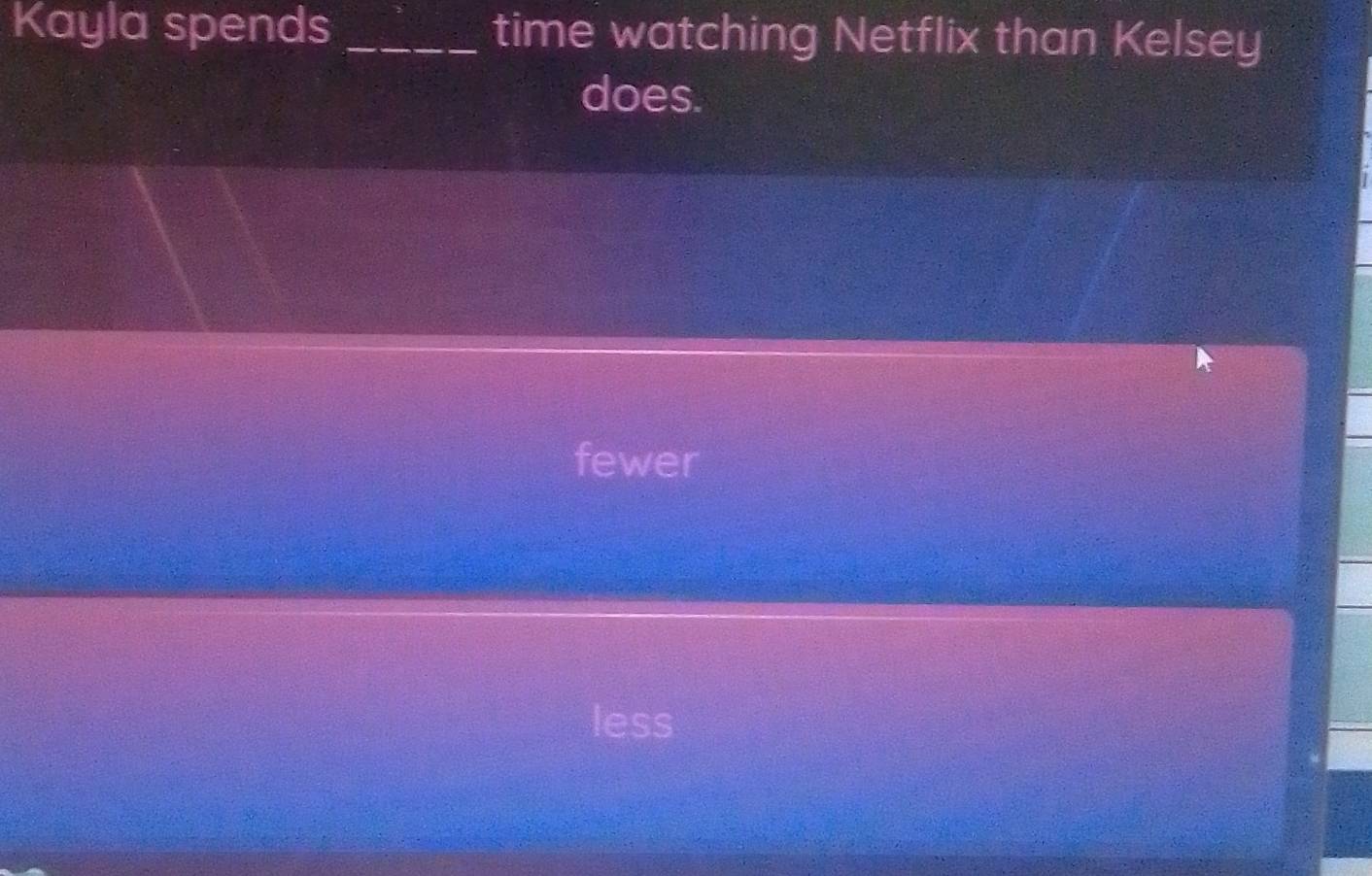 Kayla spends _time watching Netflix than Kelsey
does.
fewer
SS