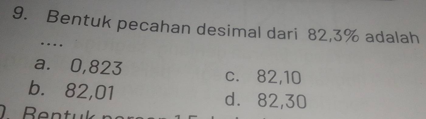 Bentuk pecahan desimal dari 82,3% adalah
…
a. 0,823
c. 82,10
b. 82,01
d. 82,30