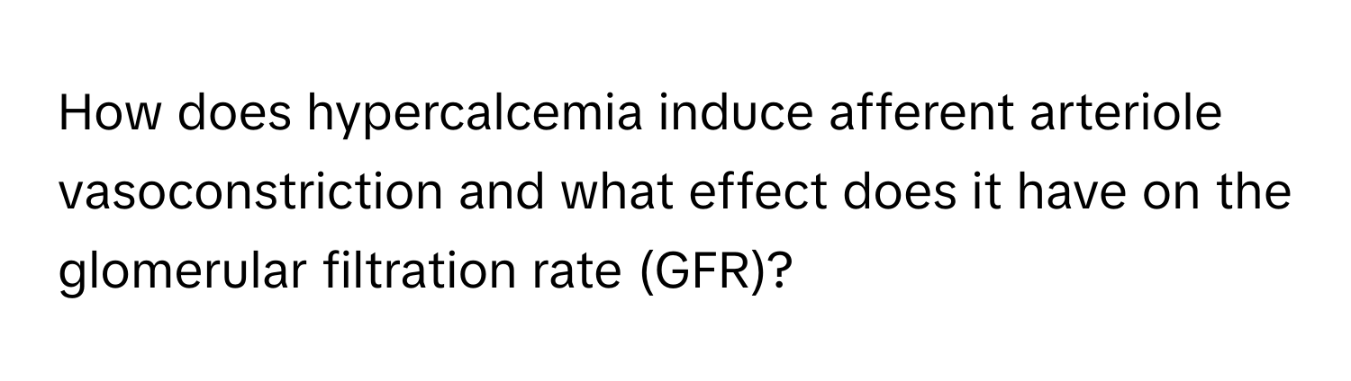 How does hypercalcemia induce afferent arteriole vasoconstriction and what effect does it have on the glomerular filtration rate (GFR)?