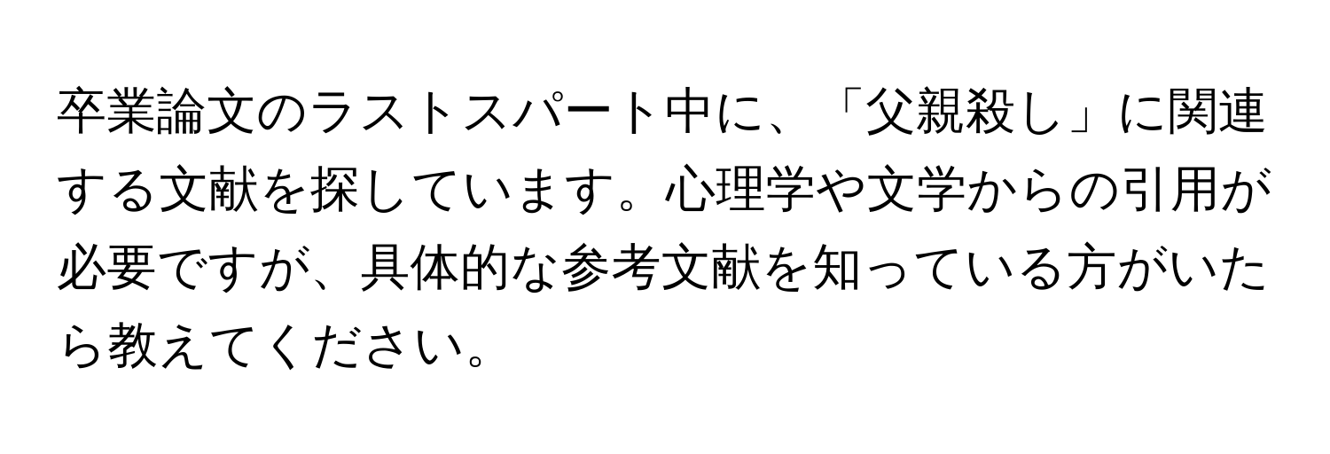 卒業論文のラストスパート中に、「父親殺し」に関連する文献を探しています。心理学や文学からの引用が必要ですが、具体的な参考文献を知っている方がいたら教えてください。