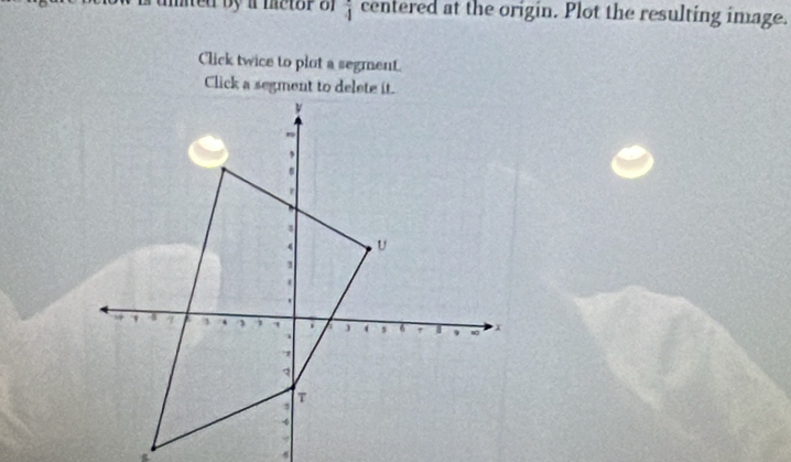 mted by a mctor of frac 4 centered at the origin. Plot the resulting image. 
Click twice to plot a segment.