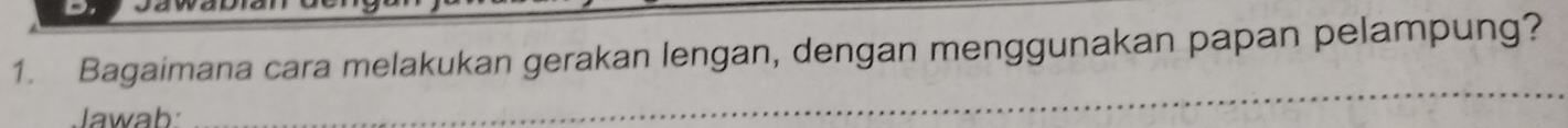 Bagaimana cara melakukan gerakan lengan, dengan menggunakan papan pelampung? 
Jawab 
_ 
_