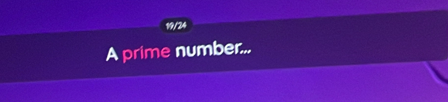 19/24 
A prime number...