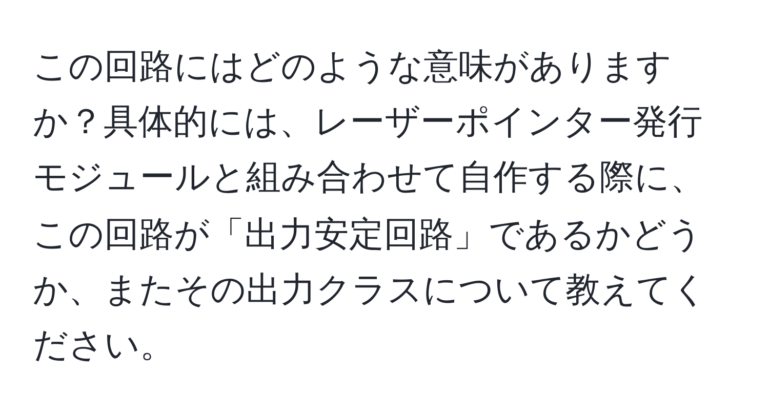 この回路にはどのような意味がありますか？具体的には、レーザーポインター発行モジュールと組み合わせて自作する際に、この回路が「出力安定回路」であるかどうか、またその出力クラスについて教えてください。