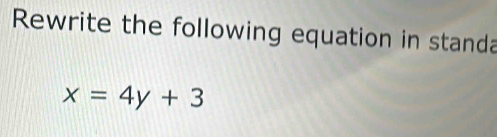 Rewrite the following equation in standa
x=4y+3