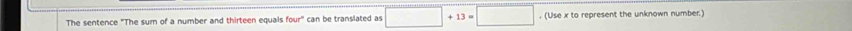 The sentence "The sum of a number and thirteen equals four" can be translated as □ +13=□. (Use x to represent the unknown number.)