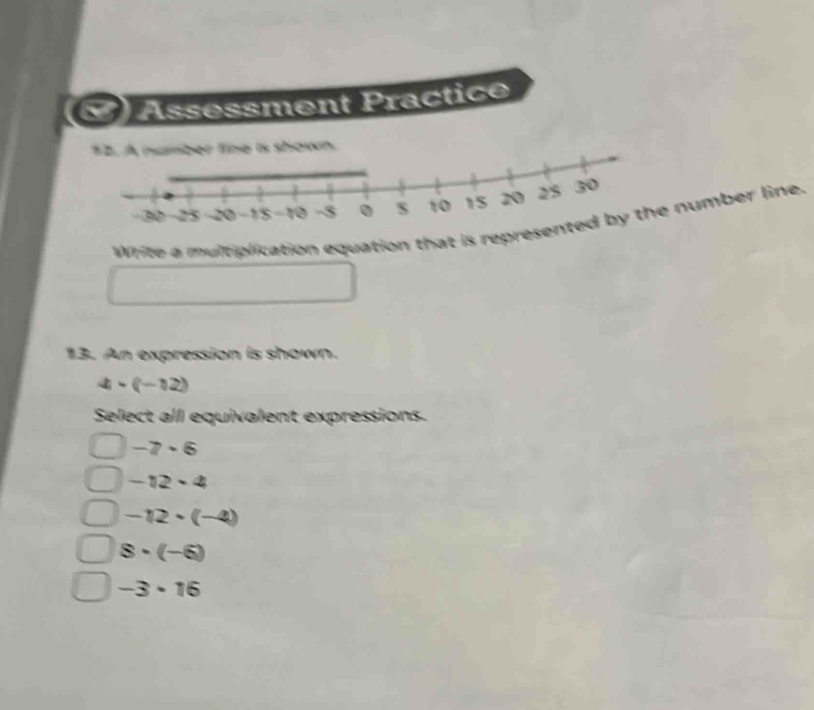 Assessment Practice
Write a multiplication equation that is repre number line.
13. An expression is shown.
4· (-12)
Select all equivalent expressions.
-7· 6
-12· 4
-12· (-4)
8· (-6)
-3· 16