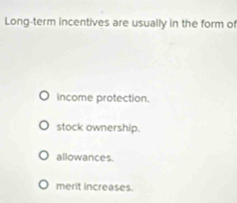 Long-term incentives are usually in the form of
income protection.
stock ownership.
allowances.
merit increases.