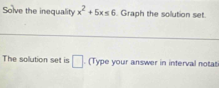 Solve the inequality x^2+5x≤ 6. Graph the solution set. 
The solution set is . (Type your answer in interval notati