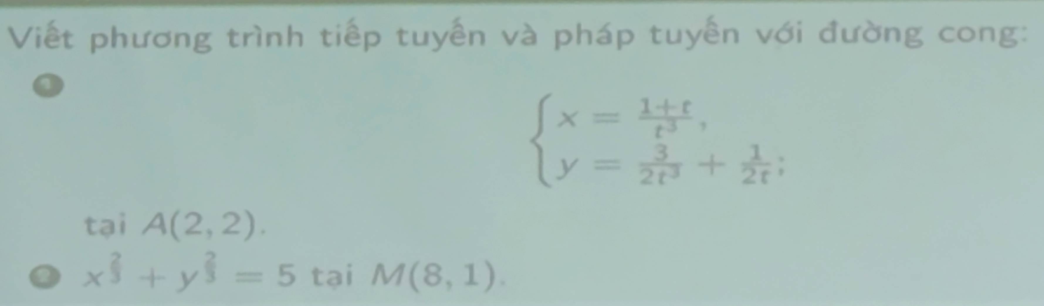 Viết phương trình tiếp tuyển và pháp tuyến với đường cong:
beginarrayl x= (1+t)/t^3 , y= 3/2t^3 + 1/2t ;endarray.
tại A(2,2).
x^(frac 2)3+y^(frac 2)3=5 tại M(8,1).