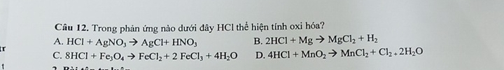 Trong phản ứng nào dưới đây HCl thể hiện tính oxi hóa?
A. HCl+AgNO_3to AgCl+HNO_3 B. 2HCl+Mgto MgCl_2+H_2
tr
C. 8HCl+Fe_3O_4to FeCl_2+2FeCl_3+4H_2O D. 4HCl+MnO_2to MnCl_2+Cl_2+2H_2O
、