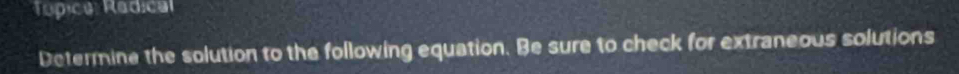 Tópica: Radical 
Determine the solution to the following equation. Be sure to check for extraneous solutions